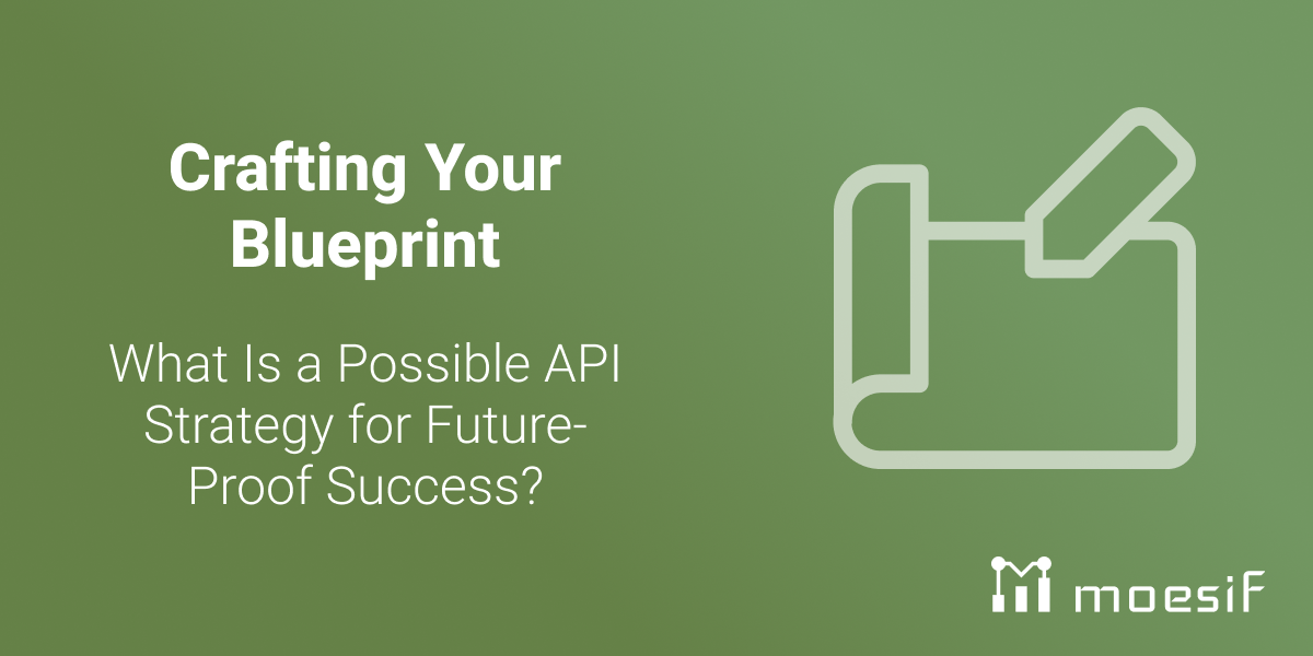 Crafting Your Blueprint: What Is a Possible API Strategy for Future-Proof Success?
