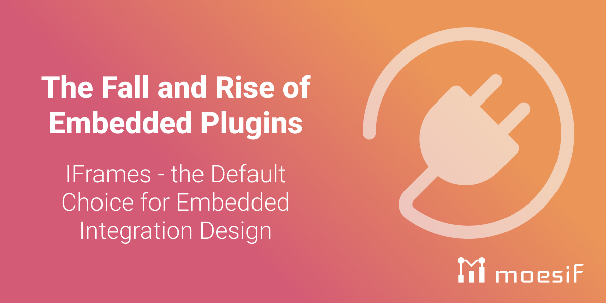 The Fall and Rise of Embedded Plugins: IFrames - the Default Choice for Embedded Integration Design