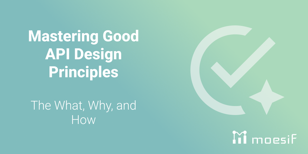 Mastering Good API Design Principles: The What, Why, and How